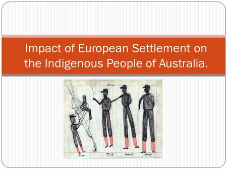 Impact of European Settlement on the Indigenous People of Australia.