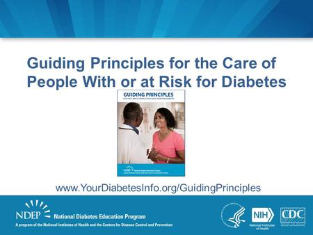 Guiding Principles for the Care of People With or at Risk for Diabetes www.YourDiabetesInfo.org/GuidingPrinciples.
