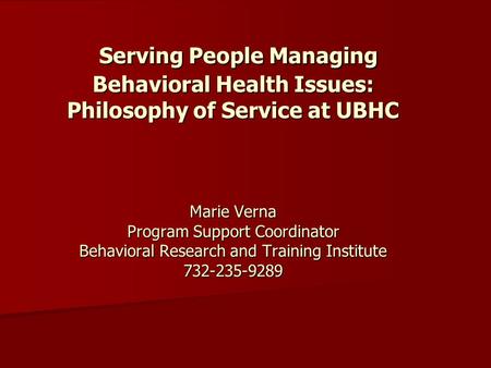 Serving People Managing Behavioral Health Issues: Philosophy of Service at UBHC Marie Verna Program Support Coordinator Behavioral Research and Training.