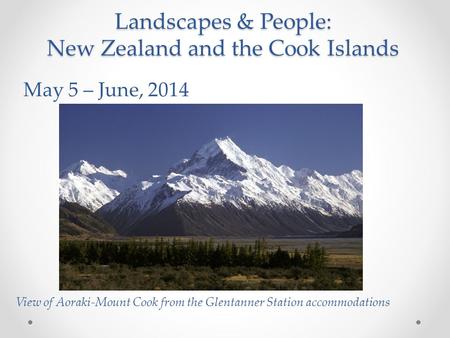 Landscapes & People: New Zealand and the Cook Islands May 5 – June, 2014 View of Aoraki-Mount Cook from the Glentanner Station accommodations.