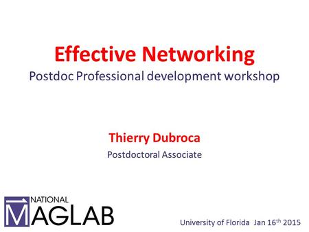 Effective Networking Postdoc Professional development workshop Thierry Dubroca Postdoctoral Associate University of Florida Jan 16 th 2015.