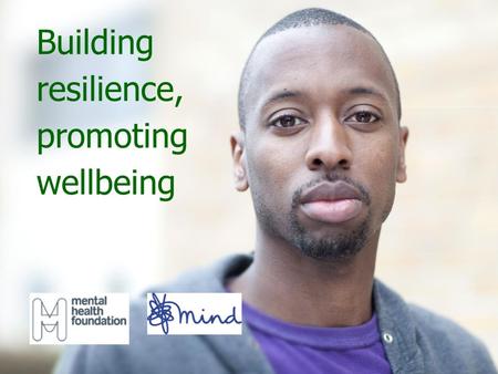 Building resilience, promoting wellbeing. Mental health We all have mental health. Mental health relates to how we think, feel, behave and interact with.