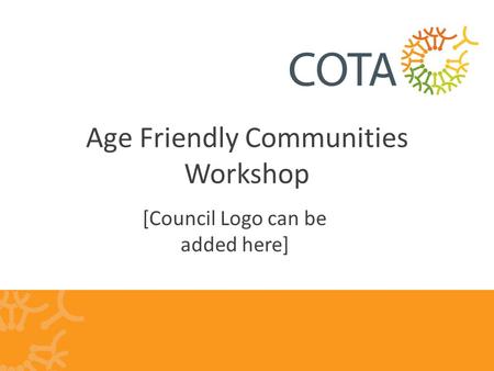 Age Friendly Communities Workshop [Council Logo can be added here]