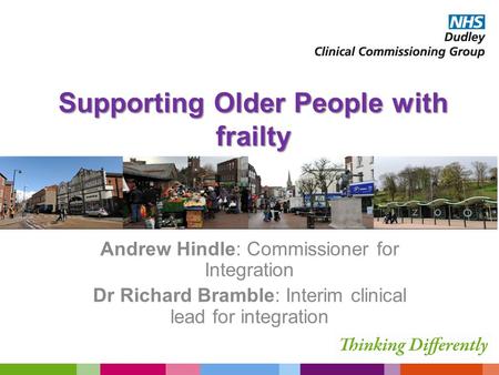 Supporting Older People with frailty Andrew Hindle: Commissioner for Integration Dr Richard Bramble: Interim clinical lead for integration.