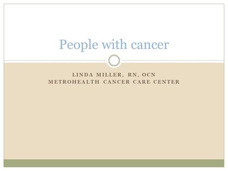LINDA MILLER, RN, OCN METROHEALTH CANCER CARE CENTER People with cancer.