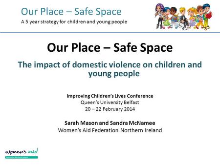 Our Place – Safe Space A 5 year strategy for children and young people Our Place – Safe Space The impact of domestic violence on children and young people.
