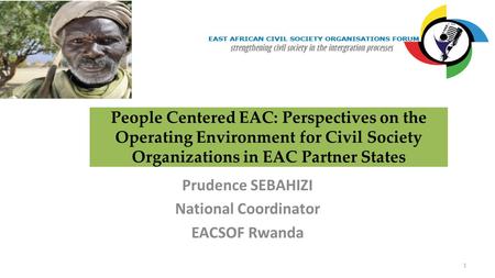 People Centered EAC: Perspectives on the Operating Environment for Civil Society Organizations in EAC Partner States Prudence SEBAHIZI National Coordinator.
