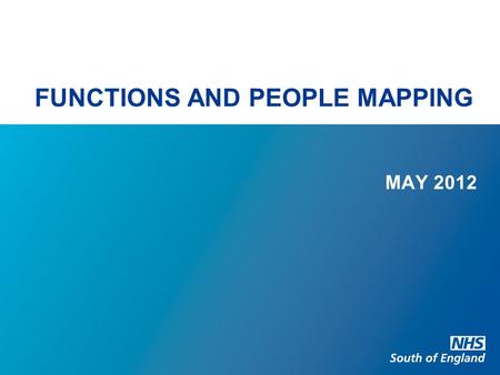 FUNCTIONS AND PEOPLE MAPPING MAY 2012. FUNCTIONS AND PEOPLE MAPPING Background NHS South of England overall NHS South of England – by ‘old’ SHA Changes.