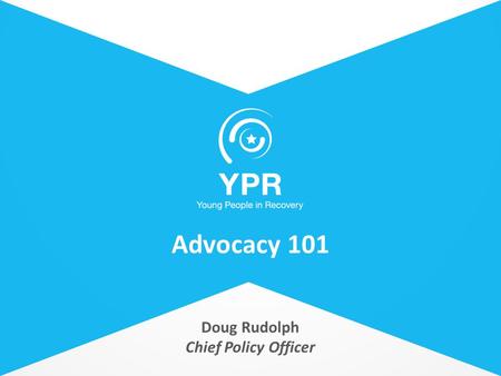 Doug Rudolph Chief Policy Officer Advocacy 101. Lorem Ipsum Street, 45 Phone +476234128123 youngpeopleinrecovery.org Advocacy 101 – Today’s presentation.