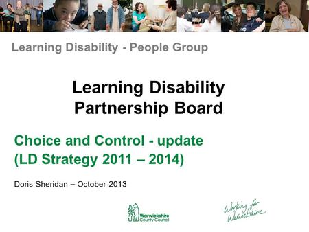 Learning Disability Partnership Board Choice and Control - update (LD Strategy 2011 – 2014) Doris Sheridan – October 2013 Learning Disability - People.