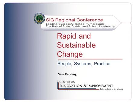 Rapid and Sustainable Change People, Systems, Practice Sam Redding.