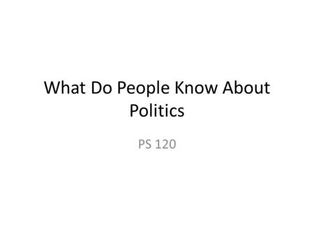 What Do People Know About Politics PS 120. A Political Pop Quiz Who is the Chief Justice of the U.S. Supreme Court? Who is the Speaker of the U.S. House.