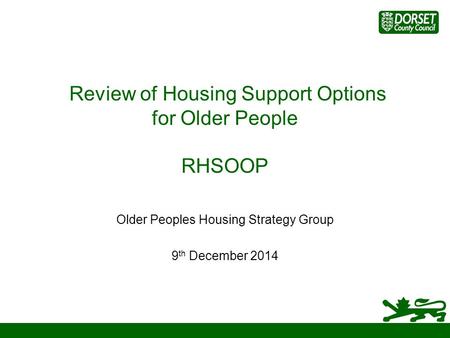 Review of Housing Support Options for Older People RHSOOP Older Peoples Housing Strategy Group 9 th December 2014.