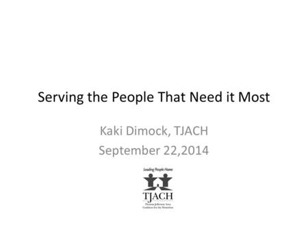 Serving the People That Need it Most Kaki Dimock, TJACH September 22,2014.