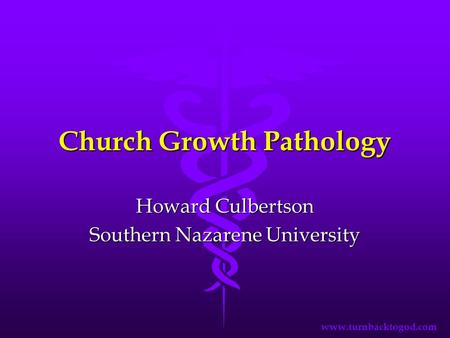 Church Growth Pathology Howard Culbertson Southern Nazarene University www.turnbacktogod.com.