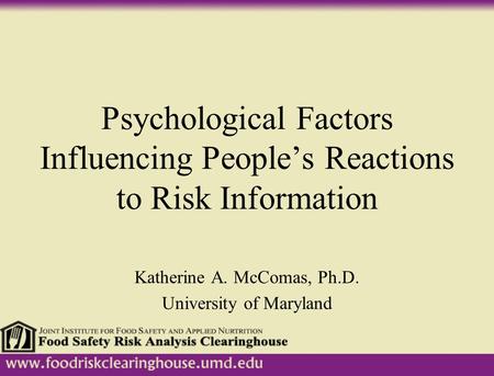 Psychological Factors Influencing People’s Reactions to Risk Information Katherine A. McComas, Ph.D. University of Maryland.