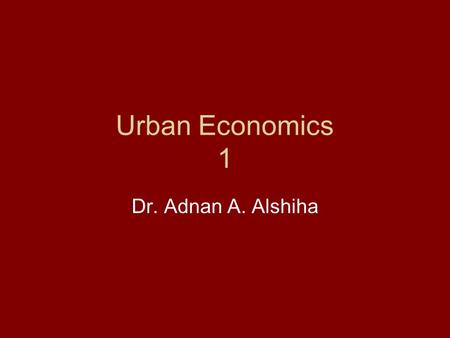 Urban Economics 1 Dr. Adnan A. Alshiha.