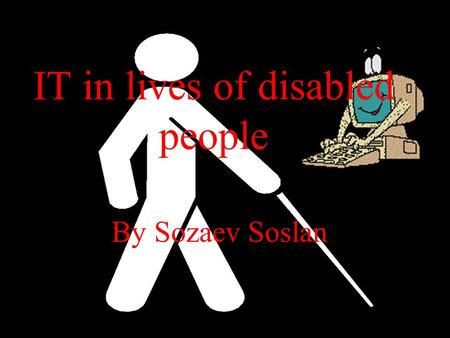 IT in lives of disabled people By Sozaev Soslan. TABLE OF CONTENTS My presentation about it I lives of people that were unfortunately disabled will contain.