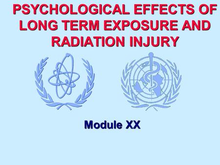 PSYCHOLOGICAL EFFECTS OF LONG TERM EXPOSURE AND RADIATION INJURY Module XX Module XX.