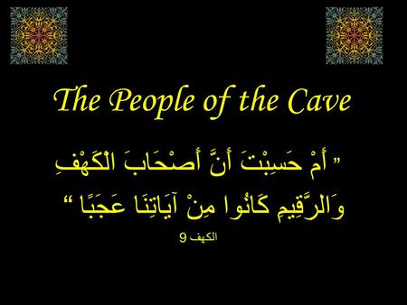 The People of the Cave ” أَمْ حَسِبْتَ أَنَّ أَصْحَابَ الْكَهْفِ وَالرَّقِيمِ كَانُوا مِنْ آيَاتِنَا عَجَبًا “ الكهف 9.