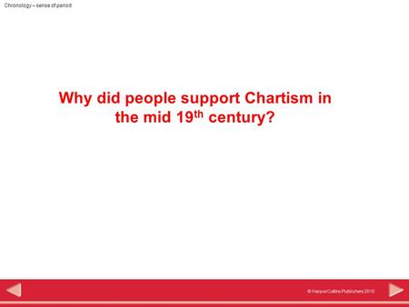 © HarperCollins Publishers 2010 Chronology – sense of period Why did people support Chartism in the mid 19 th century?