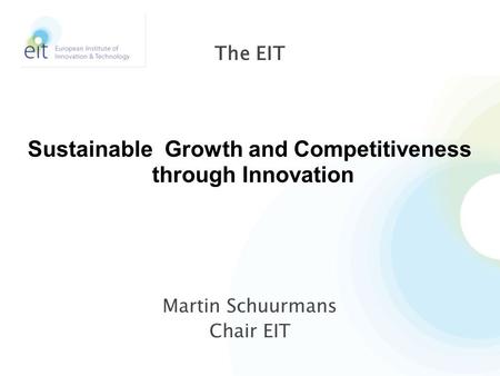 Martin Schuurmans Chair EIT The EIT Sustainable Growth and Competitiveness through Innovation.