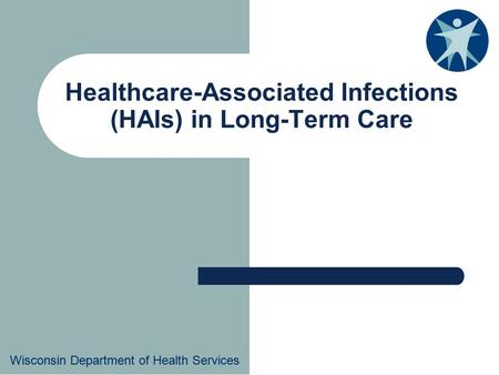 Wisconsin Department of Health Services Healthcare-Associated Infections (HAIs) in Long-Term Care Wisconsin Department of Health Services.
