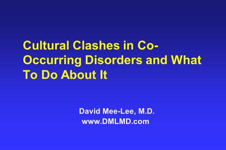 Cultural Clashes in Co- Occurring Disorders and What To Do About It David Mee-Lee, M.D. www.DMLMD.com.