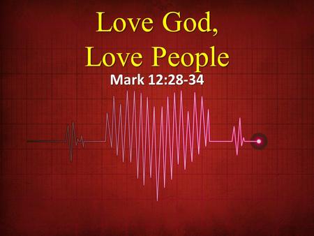 Love God, Love People Mark 12:28-34.