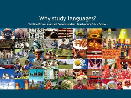 Why study languages? Christine Brown, Assistant Superintendent, Glastonbury Public Schools.