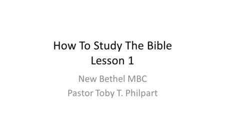 How To Study The Bible Lesson 1 New Bethel MBC Pastor Toby T. Philpart.