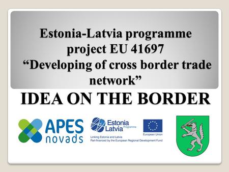 Estonia-Latvia programme project EU 41697 “Developing of cross border trade network” IDEA ON THE BORDER.