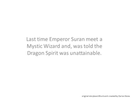 Last time Emperor Suran meet a Mystic Wizard and, was told the Dragon Spirit was unattainable. original storyboard & artwork created by Darian Stone.