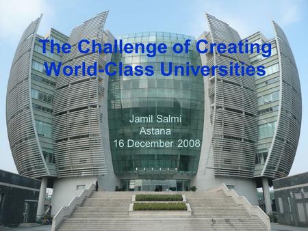 The Challenge of Creating World-Class Universities Jamil Salmi Astana 16 December 2008.