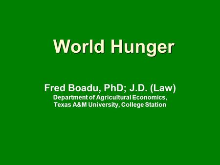 World Hunger Fred Boadu, PhD; J.D. (Law) Department of Agricultural Economics, Texas A&M University, College Station.