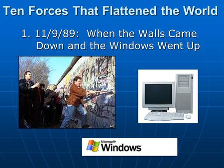 Ten Forces That Flattened the World 1. 11/9/89: When the Walls Came Down and the Windows Went Up.