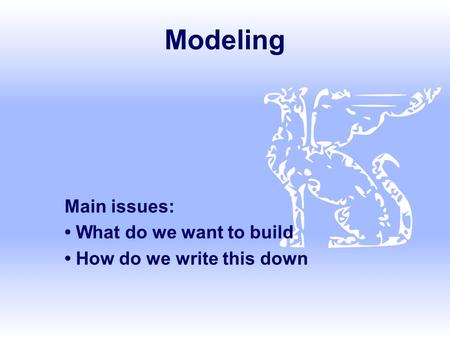 Modeling Main issues: What do we want to build How do we write this down.