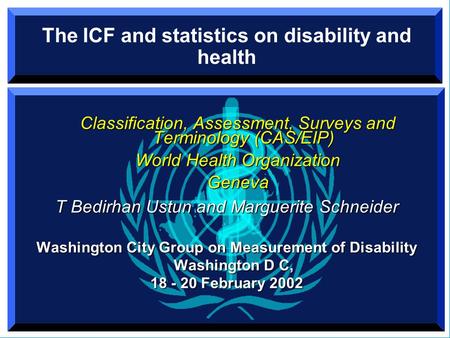 The ICF and statistics on disability and health Classification, Assessment, Surveys and Terminology (CAS/EIP) World Health Organization Geneva T Bedirhan.