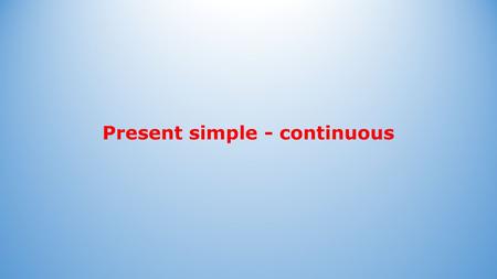 Present simple - continuous. Present simple Present simple: Vorm: Bij feiten: Bij gewoontes: He always works quickly. They never leave early. The sun.