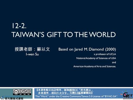 12-2. TAIWAN’S GIFT TO THE WORLD Based on Jared M. Diamond (2000) a professor of UCLA National Academy of Sciences of USA and American Academy of Arts.