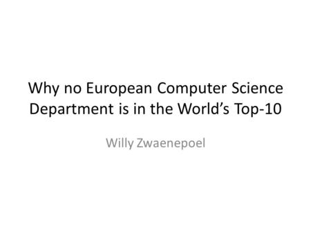 Why no European Computer Science Department is in the World’s Top-10 Willy Zwaenepoel.
