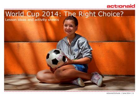 ActionAid Schools | June 2014 | 1 World Cup 2014: The Right Choice? Lesson ideas and activity sheets.