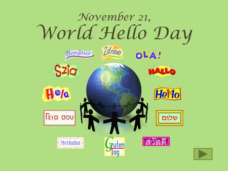 November 21, World Hello Day What is World Day? We think of as just a word of greeting, but on this day HELLO means much more. Beginning with a simple.