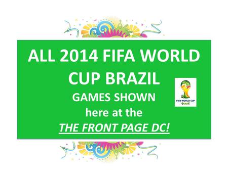 ALL 2014 FIFA WORLD CUP BRAZIL GAMES SHOWN here at the THE FRONT PAGE DC!