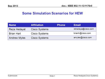 Doc.: IEEE 802.11-13/1176r0 Submission Sep 2013 Reza Hedayat (Cisco Systems) Slide 1 Some Simulation Scenarios for HEW NameAffiliationPhoneEmail Reza HedayatCisco.