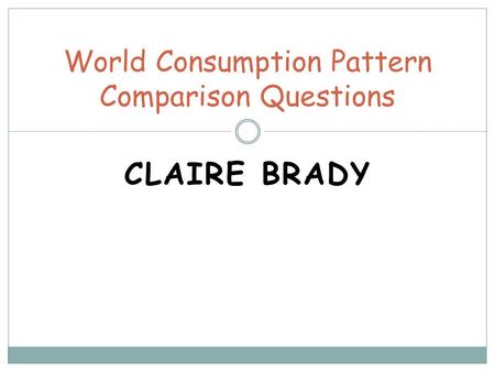 CLAIRE BRADY World Consumption Pattern Comparison Questions.