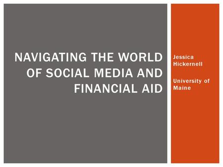Jessica Hickernell University of Maine NAVIGATING THE WORLD OF SOCIAL MEDIA AND FINANCIAL AID.