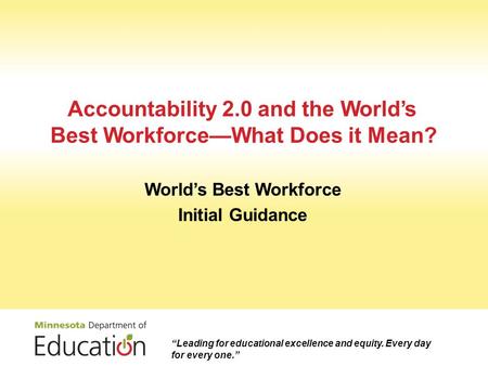 “Leading for educational excellence and equity. Every day for every one.” Accountability 2.0 and the World’s Best Workforce—What Does it Mean? World’s.