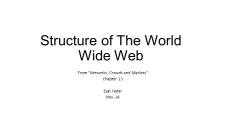 Structure of The World Wide Web From “Networks, Crowds and Markets” Chapter 13 Eyal Feder Nov, 14.