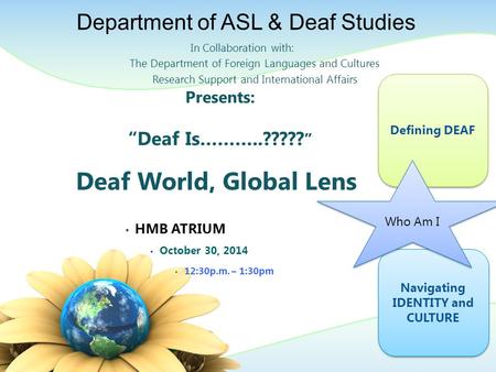 Presents: “Deaf Is………..????? ” Deaf World, Global Lens HMB ATRIUM October 30, 2014 12:30p.m. – 1:30pm In Collaboration with: The Department of Foreign.
